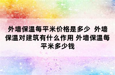 外墙保温每平米价格是多少  外墙保温对建筑有什么作用 外墙保温每平米多少钱